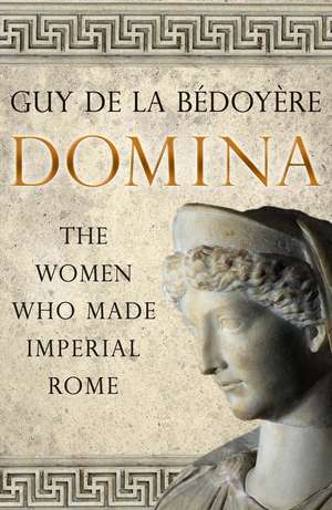 Domina: The Women Who Made Imperial Rome de Guy de la Bédoyère