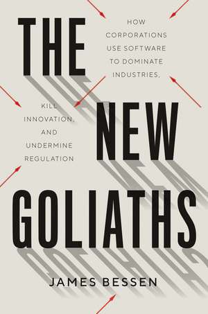 The New Goliaths: How Corporations Use Software to Dominate Industries, Kill Innovation, and Undermine Regulation de James Bessen