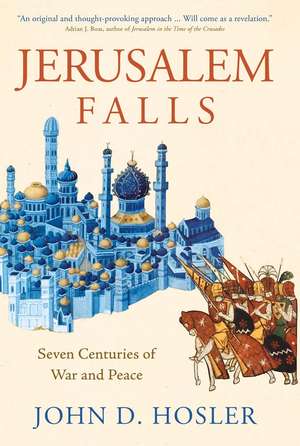 Jerusalem Falls: Seven Centuries of War and Peace de John D. Hosler