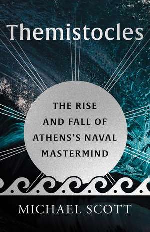 Themistocles: The Rise and Fall of Athens’s Naval Mastermind de Michael Scott
