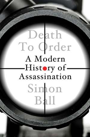 Death to Order: A History of Modern Assassination de Simon Ball