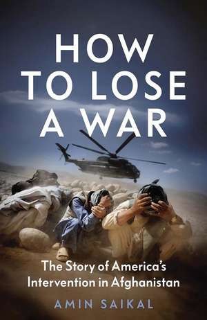 How to Lose a War: The Story of America’s Intervention in Afghanistan de Amin Saikal