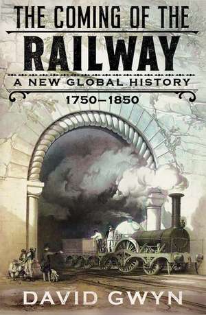 The Coming of the Railway: A New Global History, 1750-1850 de David Gwyn