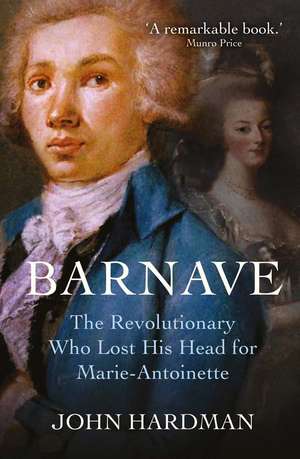 Barnave: The Revolutionary who Lost his Head for Marie Antoinette de John Hardman