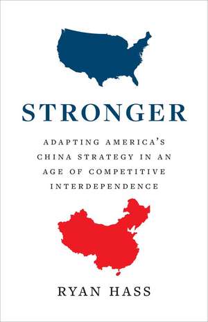 Stronger: Adapting America's China Strategy in an Age of Competitive Interdependence de Ryan Hass