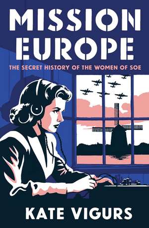 Mission Europe: The Secret History of the Women of SOE de Kate Vigurs