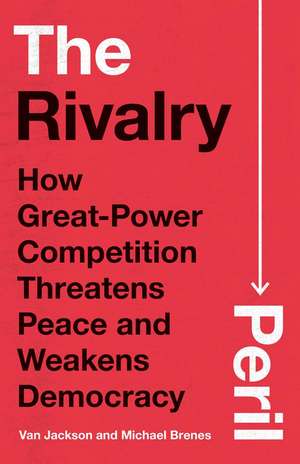 The Rivalry Peril: How Great-Power Competition Threatens Peace and Weakens Democracy de Van Jackson