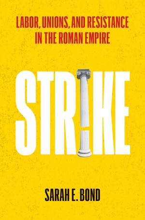 Strike: Labor, Unions, and Resistance in the Roman Empire de Sarah E Bond