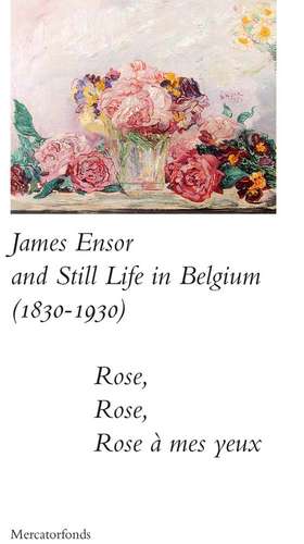 James Ensor and Stillife in Belgium: 1830-1930: Rose, Rose, Rose a mes yeux de Sabine Taevernier