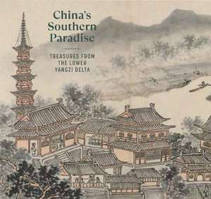 China's Southern Paradise: Treasures from the Lower Yangzi Delta de Clarissa von Spee