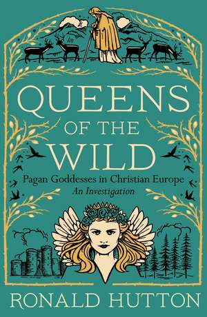 Queens of the Wild: Pagan Goddesses in Christian Europe: An Investigation de Ronald Hutton