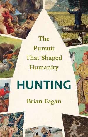 Hunting: The Pursuit That Shaped Humanity de Brian Fagan