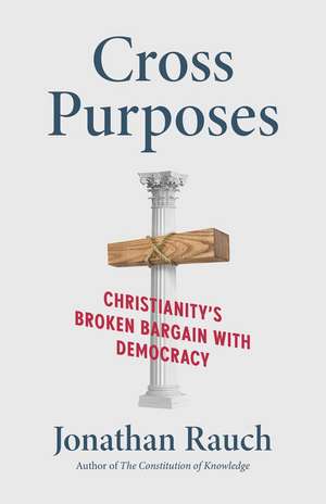 Cross Purposes: Christianity's Broken Bargain with Democracy de Jonathan Rauch