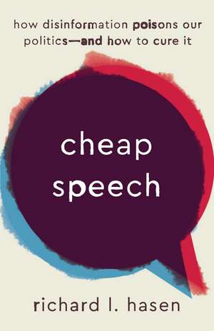 Cheap Speech: How Disinformation Poisons Our Politics—and How to Cure It de Richard L. Hasen