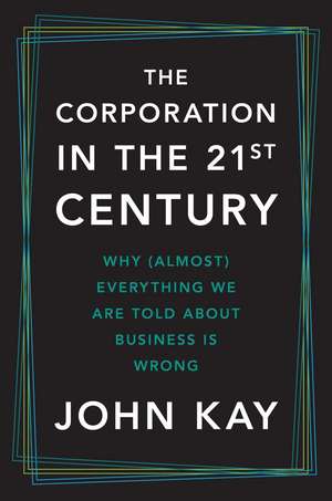 The Corporation in the Twenty-First Century: Why (Almost) Everything We Are Told About Business Is Wrong de John Kay