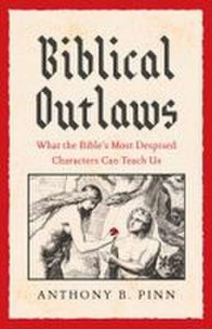 Biblical Outlaws: What the Bible’s Most Despised Characters Can Teach Us de Anthony B. Pinn