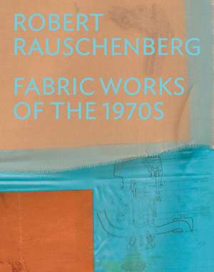 Robert Rauschenberg: Fabric Works of the 1970s de Michelle White