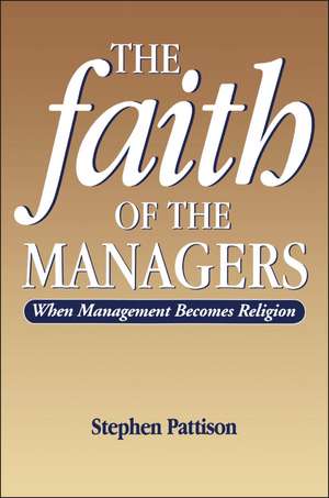 Faith of the Managers: When Management Becomes Religion de Stephen Pattison