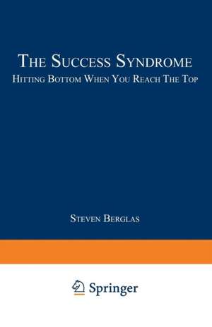 The Success Syndrome: Hitting Bottom When You Reach The Top de Steven Berglas