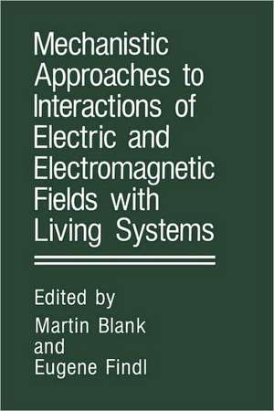 Mechanistic Approaches to Interactions of Electric and Electromagnetic Fields with Living Systems de Martin Blank