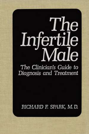 The Infertile Male: The Clinician's Guide to Diagnosis and Treatment de Richard F. Spark