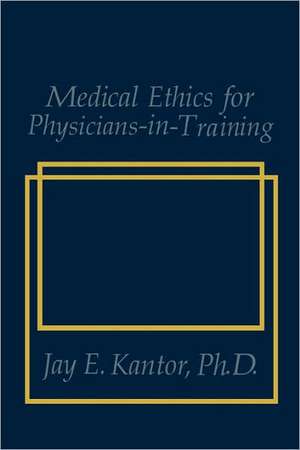 Medical Ethics for Physicians-in-Training de J.E. Kantor