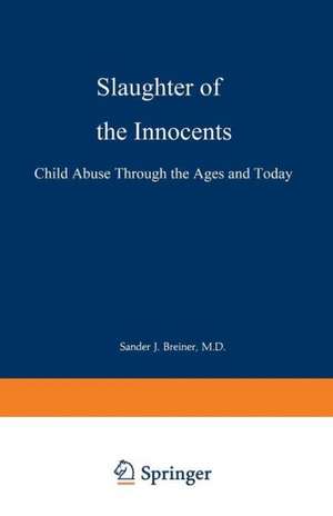 Slaughter of the Innocents: Child Abuse through the Ages and Today de Sander J. Breiner