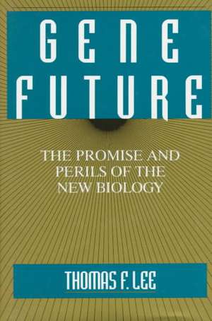 Gene Future: The Promise and Perils of the New Biology de Thomas F. Lee