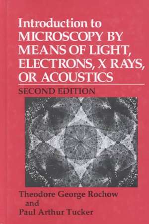 Introduction to Microscopy by Means of Light, Electrons, X Rays, or Acoustics de Theodore G. Rochow