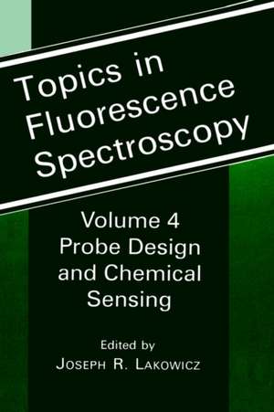 Topics in Fluorescence Spectroscopy: Volume 4: Probe Design and Chemical Sensing de Joseph R. Lakowicz