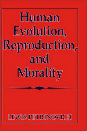 Human Evolution, Reproduction, and Morality de Lewis Petrinovich