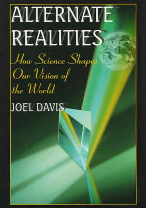 Alternate Realities: How Science Shapes Our Vision of the World de Joel Davis