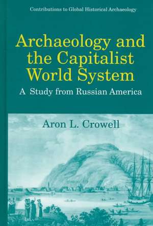 Archaeology and the Capitalist World System: A Study from Russian America de Aron L. Crowell