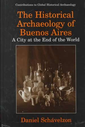 The Historical Archaeology of Buenos Aires: A City at the End of the World de Daniel Schávelzon