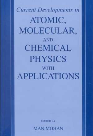 Current Developments in Atomic, Molecular, and Chemical Physics with Applications de Man Mohan