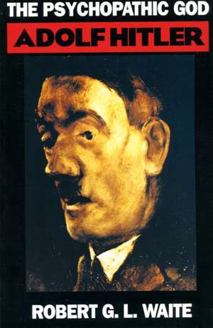 The Psychopathic God: Adolph Hitler de Robert Waite