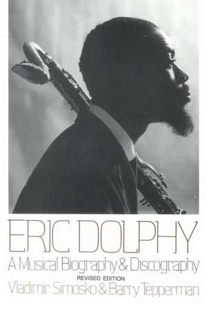 Eric Dolphy: A Musical Biography And Discography de Vladimir Simosko