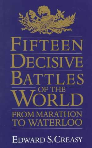 Fifteen Decisive Battles Of The World: From Marathon To Waterloo de Sir Edward S. Creasy