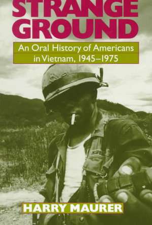 Strange Ground: An Oral History Of Americans In Vietnam, 1945-1975 de Harry Maurer