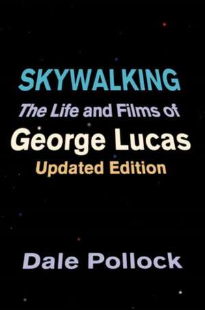 Skywalking: The Life And Films Of George Lucas, Updated Edition de Dale Pollock