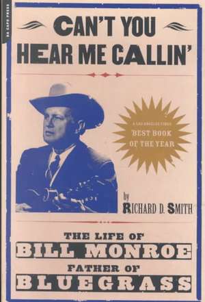 Can't You Hear Me Calling: The Life Of Bill Monroe, Father Of Bluegrass de Richard Smith