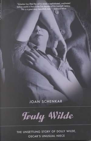 Truly Wilde: The Unsettling Story Of Dolly Wilde, Oscar's Niece de Joan Schenkar