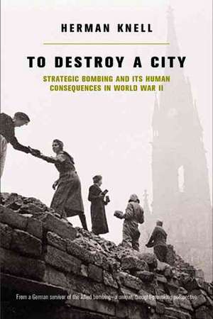 To Destroy A City: Strategic Bombing And Its Human Consequences In World War 2 de Herman Knell