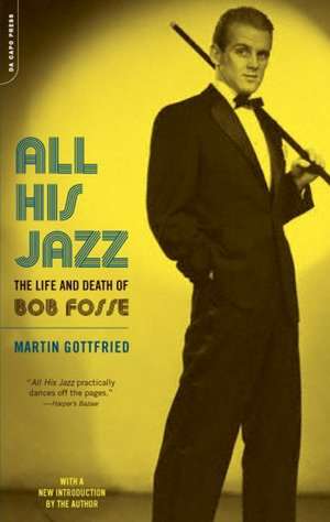 All His Jazz: The Life And Death Of Bob Fosse de Martin Gottfried