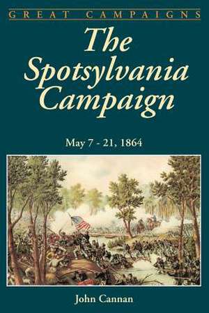 The Spotsylvania Campaign: May 7-21, 1864 de John Cannan