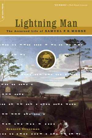 Lightning Man: The Accursed Life Of Samuel F.b. Morse de Kenneth Silverman