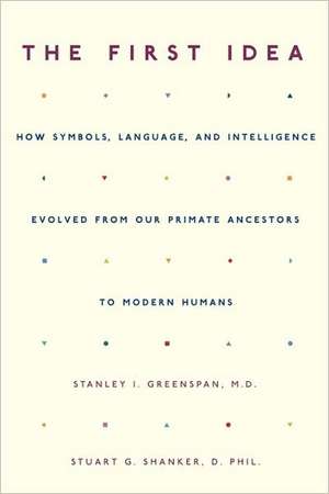 The First Idea: How Symbols, Language, and Intelligence Evolved from Our Primate Ancestors to Modern Humans de Stanley I. Greenspan