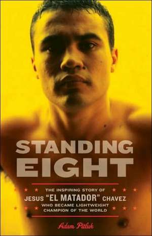 Standing Eight: The Inspiring Story of Jesus ""El Matador"" Chavez, Who Became Lightweight Champion of the World de Adam Pitluk