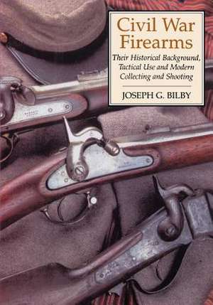 Civil War Firearms: Their Historical Background and Tactical Use de Joseph G. Bilby