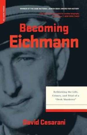 Becoming Eichmann: Rethinking the Life, Crimes, and Trial of a ""Desk Murderer"" de David Cesarani